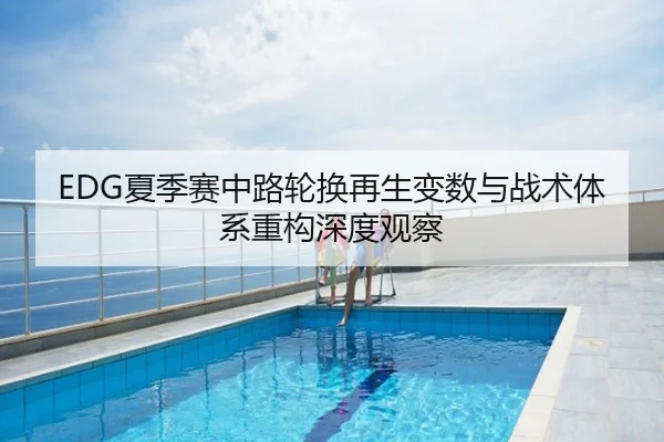 EDG夏季赛中路轮换再生变数与战术体系重构深度观察