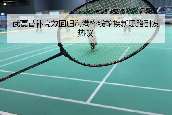 武磊替补高效回归海港锋线轮换新思路引发热议