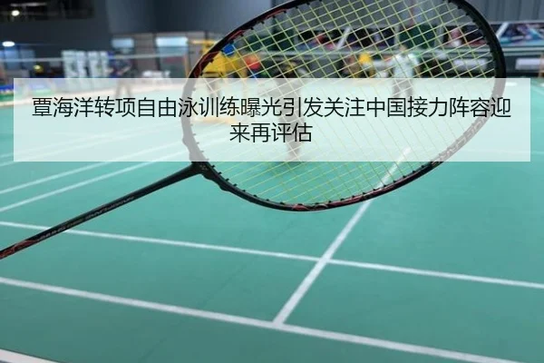 覃海洋转项自由泳训练曝光引发关注中国接力阵容迎来再评估