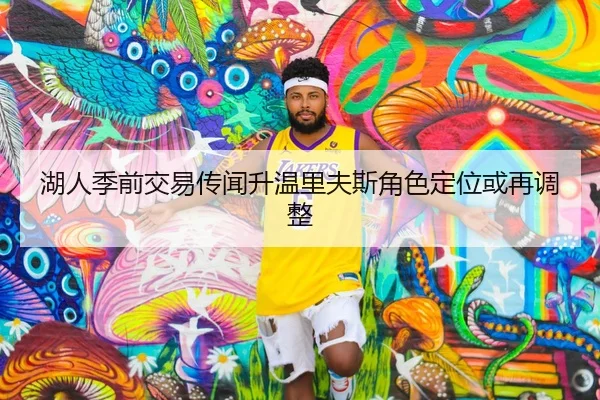 湖人季前交易传闻升温里夫斯角色定位或再调整
