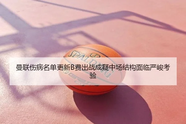 曼联伤病名单更新B费出战成疑中场结构面临严峻考验
